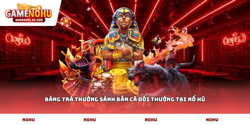 Bảng trả thưởng sảnh bắn cá đổi thưởng tại Nổ Hũ