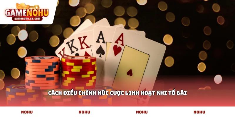 Cách điều chỉnh mức cược linh hoạt khi tố bài