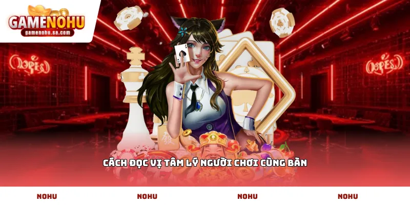 Cách đọc vị tâm lý người chơi cùng bàn
