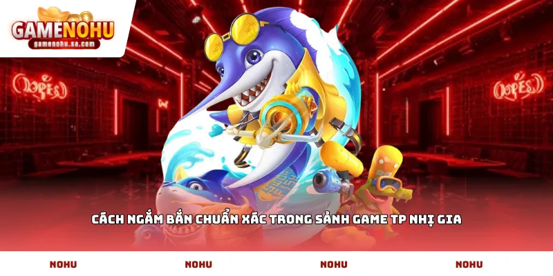 Cách ngắm bắn chuẩn xác trong sảnh game TP nhị gia