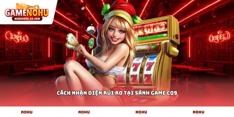 Cách nhận diện rủi ro tại sảnh game CQ9