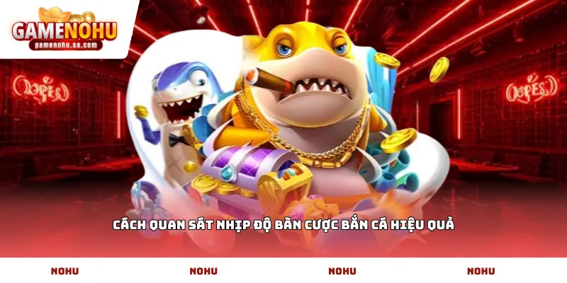 Cách quan sát nhịp độ bàn cược bắn cá hiệu quả