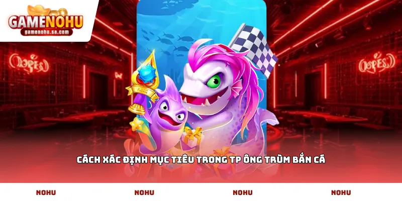 Cách xác định mục tiêu trong TP ông trùm bắn cá