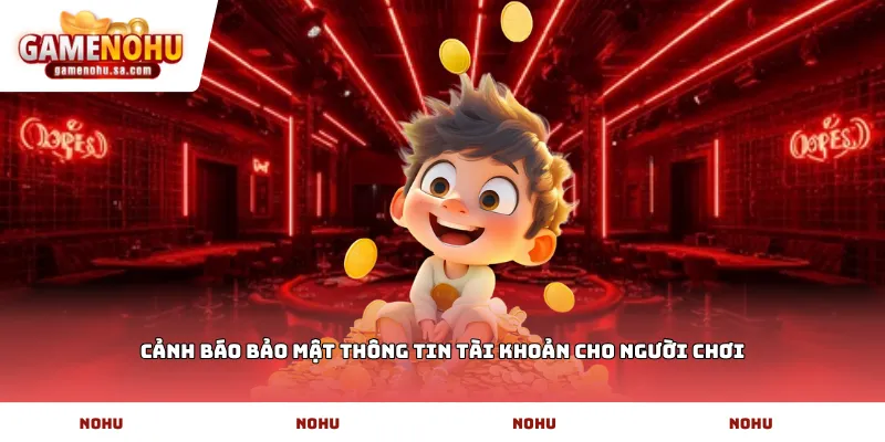 Cảnh báo bảo mật thông tin tài khoản cho người chơi