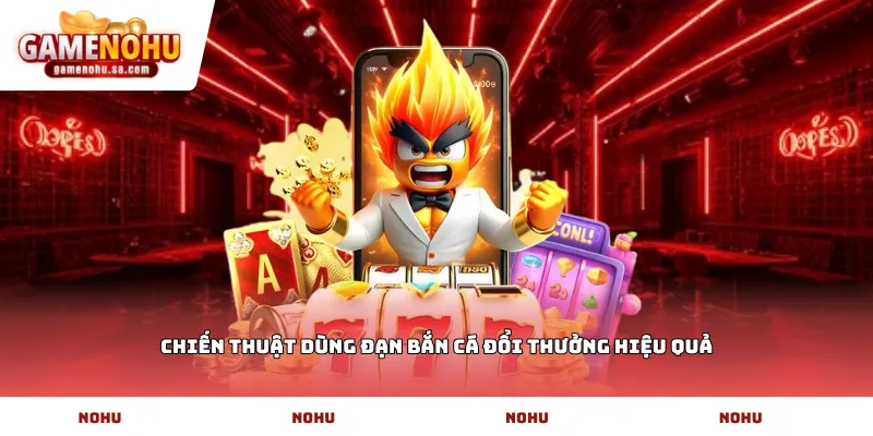 Chiến thuật dùng đạn bắn cá đổi thưởng hiệu quả
