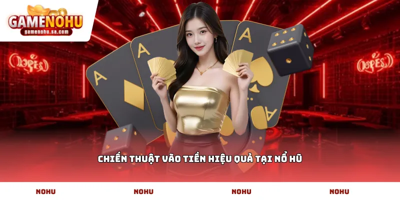 Chiến thuật vào tiền hiệu quả tại Nổ Hũ