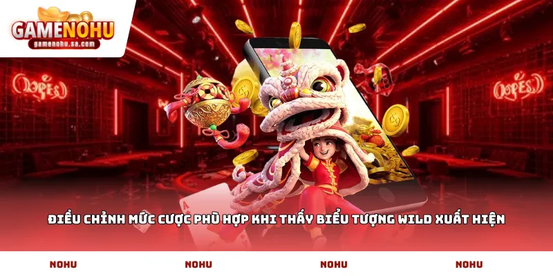 Điều chỉnh mức cược phù hợp khi thấy biểu tượng Wild xuất hiện