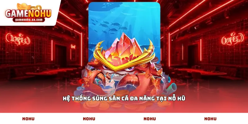 Hệ thống súng săn cá đa năng tại Nỗ Hũ