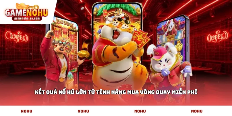 Kết quả nổ hũ lớn từ tính năng mua vòng quay miễn phí