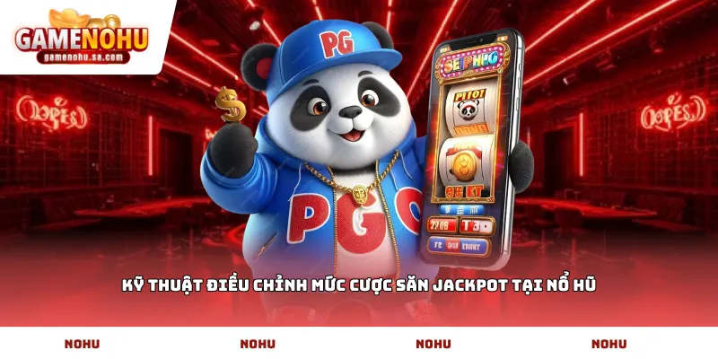 Kỹ thuật điều chỉnh mức cược săn Jackpot tại Nổ Hũ