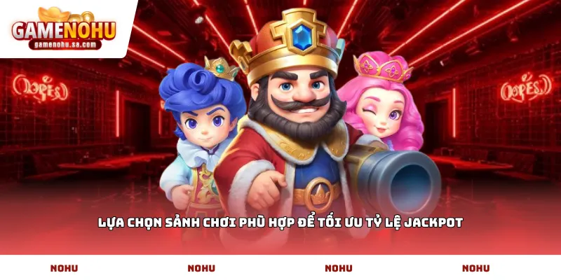 Lựa chọn sảnh chơi phù hợp để tối ưu tỷ lệ Jackpot