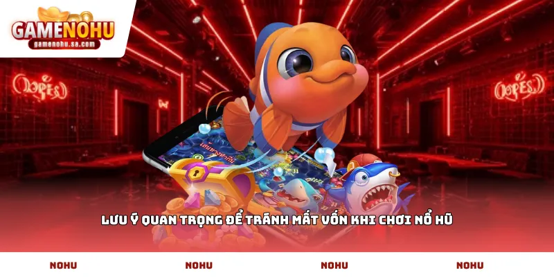 Lưu ý quan trọng để tránh mất vốn khi chơi Nổ Hũ