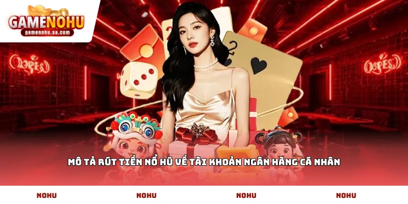 Mô tả rút tiền nổ hũ về tài khoản ngân hàng cá nhân