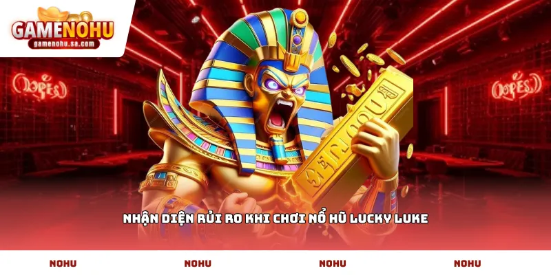 Nhận diện rủi ro khi chơi nổ hũ lucky luke