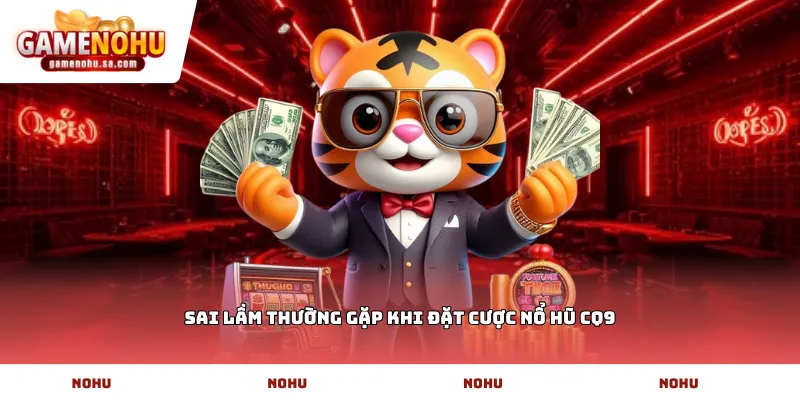 Sai lầm thường gặp khi đặt cược Nổ hũ CQ9