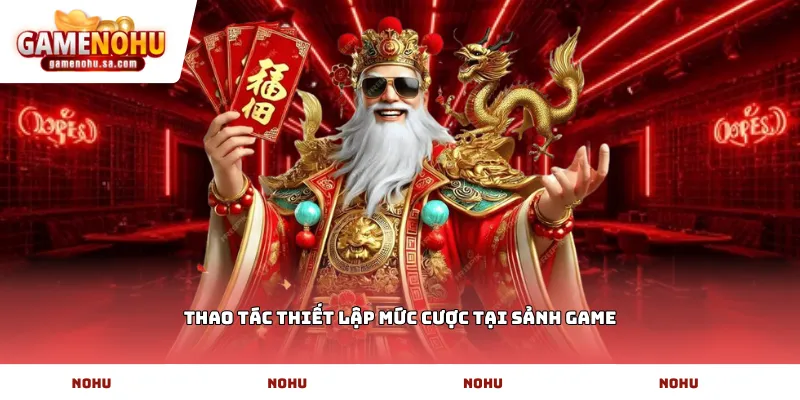 Thao tác thiết lập mức cược tại sảnh game