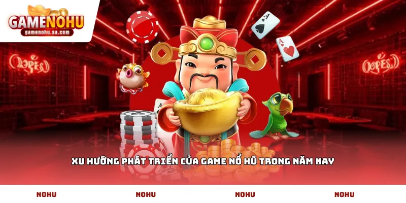 Xu hướng phát triển của game nổ hũ trong năm nay